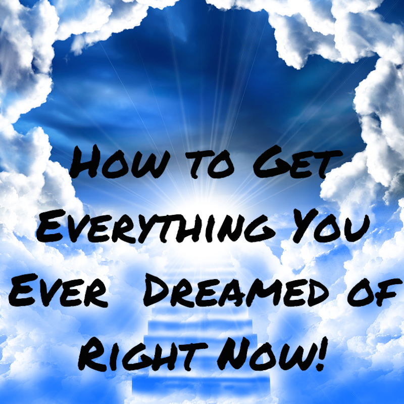 015 How to Get Everything You Ever Dreamed of Right Now