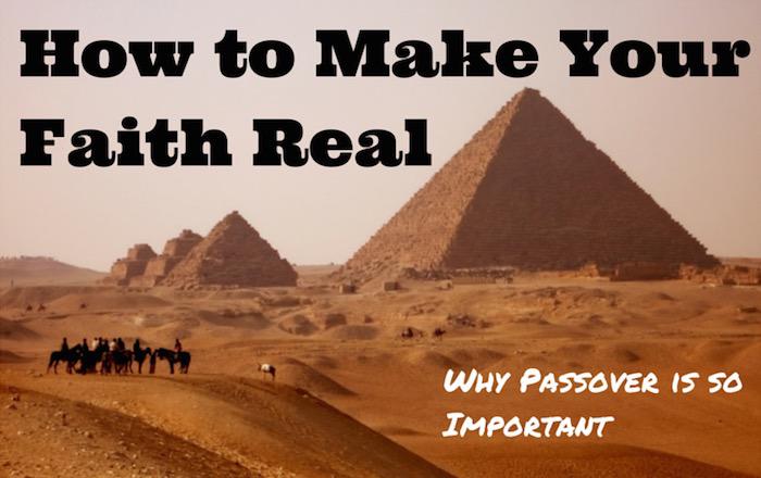 How to Make Your Faith Real - Why Passover is so Important