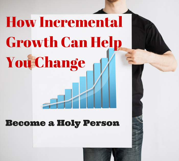 053 How Incremental Growth Can Help You Change – Become a Holy Person