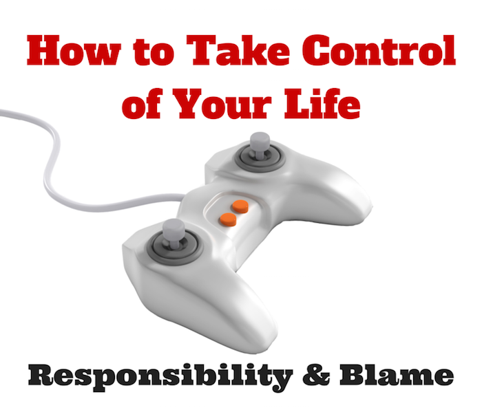 How to Take Control of Your Life - Responsibility and Blaming