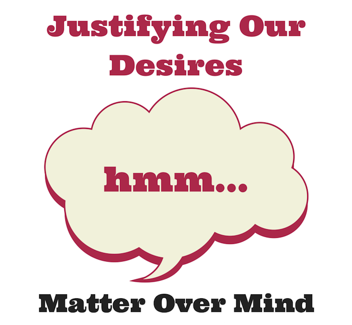 076 Justifying Our Desires – Matter Over Mind